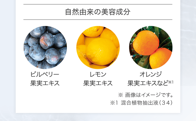 [自然由来の美容成分] ビルベリー果実エキス/レモン果実エキス/オレンジ果実エキスなど※1 | ※ 画像はイメージです。 ※1 混合植物抽出液（３４）