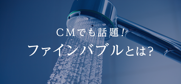 CMでも話題！ファインバブルとは？