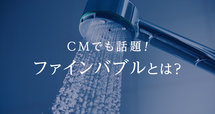 CMでも話題！ファインバブルとは？