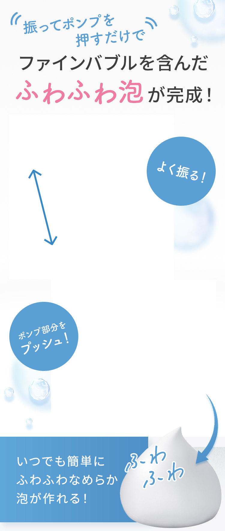 振ってポンプを押すだけでファインバブルを含んだふわふわ泡が完成！ いつでも簡単にふわふわなめらか泡が作れる！