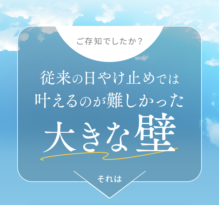 ご存知でしたか？従来の日やけ止めでは 叶えるのが難しかった大きな壁それは