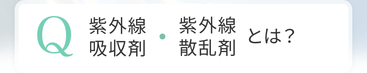 Q 紫外線吸収剤・紫外線散乱剤とは？