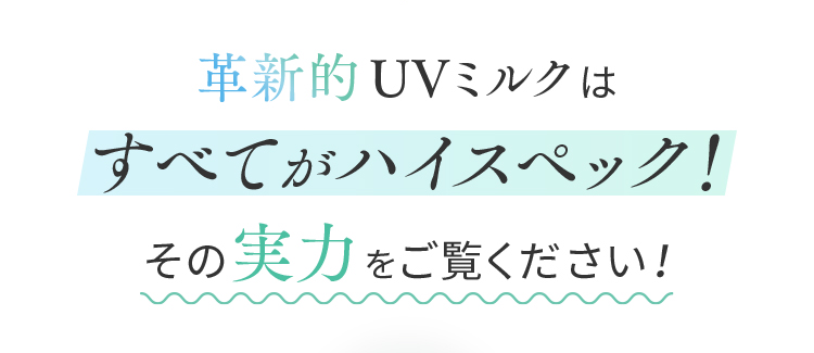 革新的ノンケミカルUVミルクはすべてがハイスペック！その実力をご覧ください！