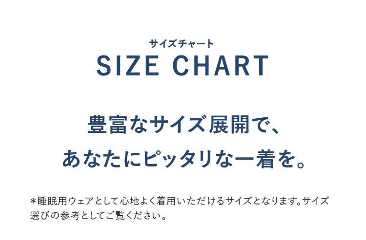 SIZE CHART 豊富なサイズ展開で、あなたにピッタリな一着を。