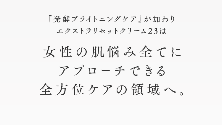 女性の肌悩み全てにアプローチできる全方位ケアの領域へ。