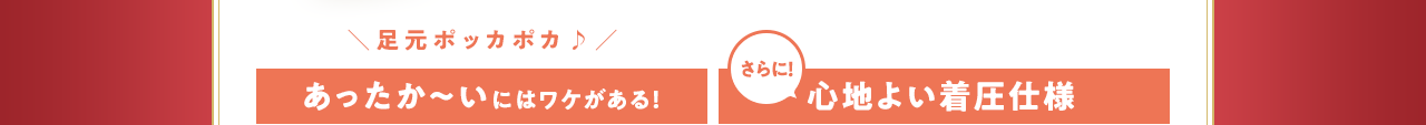 あったか～いにはワケがある！ さらに！心地よい着圧仕様