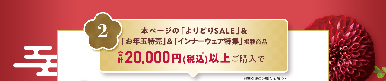 本ページの「よりどりSALE」＆「お年玉特売」&「インナーウェア特集」掲載商品 合計20,000円(税込)以上ご購入で