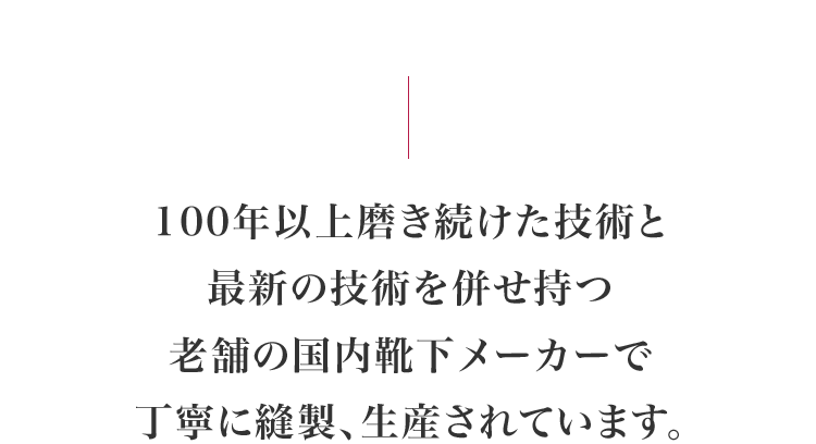 100年以上磨き続けた技術と最新の技術を併せ持つ老舗の国内靴下メーカーで丁寧に縫製、生産されています。