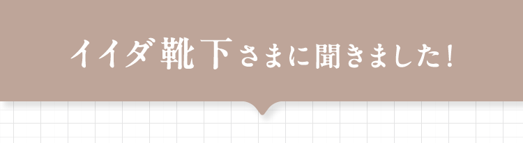 イイダ靴下さまに聞きました！